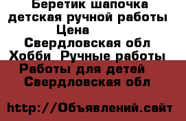 Беретик-шапочка детская ручной работы › Цена ­ 250 - Свердловская обл. Хобби. Ручные работы » Работы для детей   . Свердловская обл.